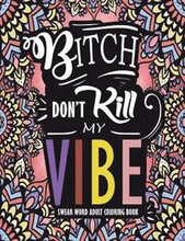 Swear Word Adult Coloring Book: Bitch Don't Kill My Vibe: A Rude Sweary Coloring Book Full of Curse Words To Relax You