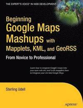 Beginning Google Maps Mashups with Mapplets, KML, and GeoRSS: From Novice to Professional