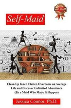 Self-Maid: Clean up Inner Clutter, Overcome an Average Life and Discover Unlimited Abundance (by a Maid Who Made It Happen)