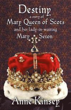 Destiny: A story of Mary Queen of Scots and her lady-in-waiting Mary Seton