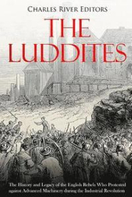 The Luddites: The History and Legacy of the English Rebels Who Protested against Advanced Machinery during the Industrial Revolution