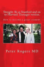 Straight A's at Stanford and on to Harvard. Student-Teenager version, Abridged.: How to become a great student.