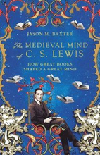 The Medieval Mind of C. S. Lewis How Great Books Shaped a Great Mind