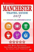 Manchester Travel Guide 2017: Shops, Restaurants, Arts, Entertainment and Nightlife in Manchester, England (City Travel Guide 2017)