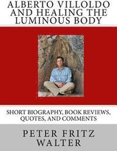 Alberto Villoldo and Healing the Luminous Body: Short Biography, Book Reviews, Quotes, and Comments