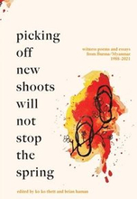 Picking off new shoots will not stop the spring: Witness Poems and Essays from Burma/Myanmar (1988-2021)