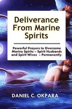 Deliverance from Marine Spirits: Powerful Prayers to Overcome Marine Spirits - Spirit Husbands and Spirit Wives - Permanently.