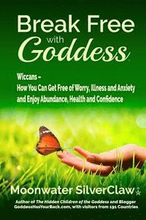 Break Free with Goddess: Wiccans - How You Can Get Free of Worry, Illness and Anxiety and Enjoy Abundance, Health and Confidence