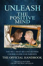 Unleash The Positive Mind: The Ultimate Autism Handbook: The handbook to accompany the revolutionary new CBT course