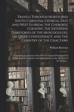 Travels Through North and South Carolina, Georgia, East and West Florida, the Cherokee Country, the Extensive Territories of the Muscogulges, or Creek Confederacy, and the Country of the Chactaws;