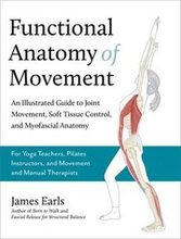 Functional Anatomy of Movement: An Illustrated Guide to Joint Movement, Soft Tissue Control, and Myofascial Anatomy-- For Yoga Teachers, Pilates Instr