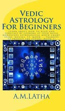 Vedic Astrology For Beginners: Learn about how to read and forecast by looking at your natal horoscope astrological birth chart, stars, houses, 12, m