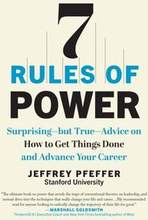 7 Rules of Power: Surprising--But True--Advice on How to Get Things Done and Advance Your Career