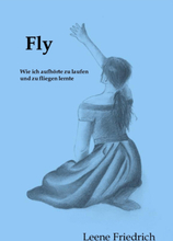 Fly - Wie ich aufhörte zu laufen und zu fliegen lernte