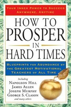 How to Prosper in Hard Times: How to Prosper in Hard Times: Blueprints for Abundance by the Greatest Motivational Teachers of All Time