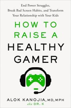 How to Raise a Healthy Gamer: End Power Struggles, Break Bad Screen Habits, and Transform Your Relationship with Your Kids