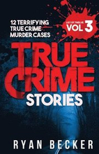True Crime Stories Volume 3: 12 Terrifying True Crime Murder Cases