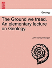 The Ground We Tread. an Elementary Lecture on Geology.