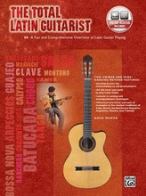 The Total Latin Guitarist: A Fun and Comprehensive Overview of Latin Guitar Playing, Book & Online Audio [With CD (Audio)]