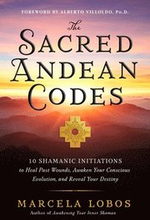 The Sacred Andean Codes: 10 Shamanic Initiations to Heal Past Wounds, Awaken Your Conscious Evolution, and Reveal Your Destiny