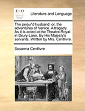 The Perjur'D Husband: Or, The Adventures Of Venice. A Tragedy. As It Is Acted At The Theatre-Royal In Drury-Lane. By His Majesty's Servants. Written B