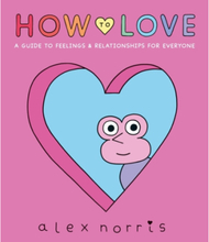 How to Love: A Guide to Feelings & Relationships for Everyone (inbunden, eng)