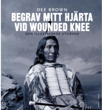 Begrav mitt hjärta vid Wounded Knee : erövringen av Vilda Västern ur indianernas perspektiv - den illustrerade utgåvan (bok, danskt band)