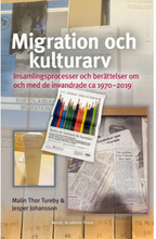 Migration och kulturarv : insamlingsprocesser och berättelser om och med de invandrade ca 1970-2019 (inbunden)