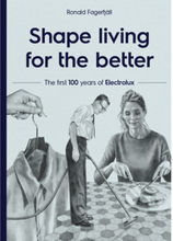 Shape living for the better : the first 100 years of Electrolux (inbunden, eng)