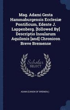 Mag. Adami Gesta Hammaburgensis Ecclesi Pontificum, Edente J. Lappenberg. [followed By] Descriptio Insularum Aquilonis [and] Chronicon Breve Bremense