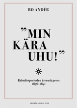 Min kära Uhu! : rabulistperioden i svensk press 1836-1841 (inbunden)