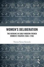 Womens Deliberation: The Heroine in Early Modern French Womens Theater (16501750)