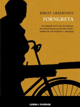 Forngreta - En Biografi Om Greta Arwidsson, Den Första Kvinnan Som Blev Landsantikvarie Och Professor I Arkeologi