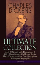 CHARLES DICKENS Ultimate Collection - ALL 20 Novels with Illustrations & 200+ Short Stories, Children's Books, Plays, Poems, Articles, Autobiographical Writings & Biographies (Illustrated)