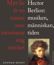 Mitt Liv Är En Roman Som Intresserar Mig Mycket - Hector Berlioz- Musiken, Människan, Tiden