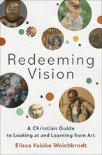 Redeeming Vision A Christian Guide to Looking at and Learning from Art