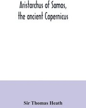 Aristarchus of Samos, the ancient Copernicus; a history of Greek astronomy to Aristarchus, together with Aristarchus's Treatise on the sizes and distances of the sun and moon
