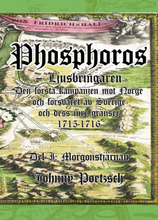 Phosphoros -ljusbringaren. Den Första Kampanjen Mot Norge, Och Försvaret Av Sverige Och Dess Inre Gränser 1715-1716. Del I. Morgonstjärnan.