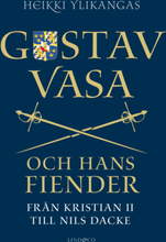 Gustav Vasa Och Hans Fiender - Från Kristian Ii Till Nils Dacke