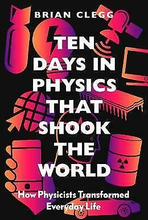 Ten Days In Physics That Shook The World - How Physicists Transformed Every
