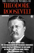 The Complete Works of Theodore Roosevelt. Illustrated