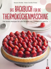 Thermoküchenmaschine: Das ultimative Backbuch für die Thermoküchenmaschine. Die besten 200 Rezepte für alle Modelle von Thermomix und Co. Backen mi...