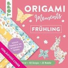 Origami Moments - Frühling. Der perfekte Faltspaß für Frühling und Ostern