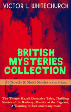 BRITISH MYSTERIES COLLECTION - 31 Novels & Short Stories in One Volume: The Thorpe Hazell Detective Tales, Thrilling Stories of the Railway, Murder...
