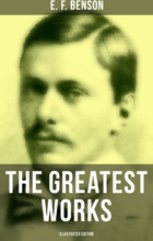 The Greatest Works of E. F. Benson (Illustrated Edition)