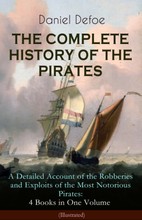 THE COMPLETE HISTORY OF THE PIRATES – A Detailed Account of the Robberies and Exploits of the Most Notorious Pirates: 4 Books in One Volume (Illust...