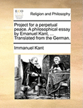 Project for a Perpetual Peace. a Philosophical Essay by Emanuel Kant, ... Translated from the German.