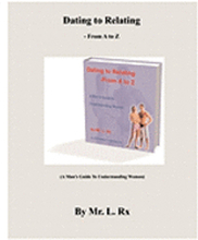 Dating To Relating - From A To Z: (A Man's Guide To Understanding Women)