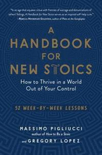 A Handbook for New Stoics: How to Thrive in a World Out of Your Control - 52 Week-By-Week Lessons