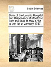 State of the Lunatic Hospital and Dispensary at Montrose from the 26th of May 1782 to the 1st of January 1787.